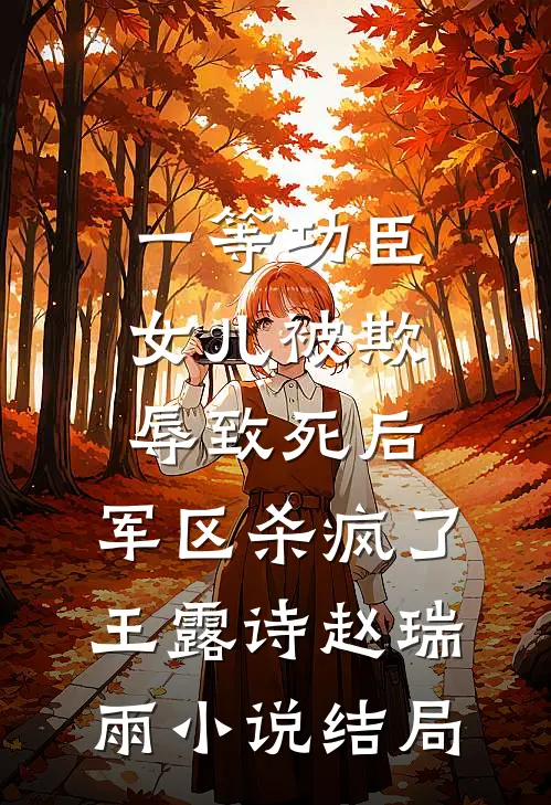 一等功臣女儿被欺辱致死后，军区杀疯了王露诗赵瑞雨小说结局