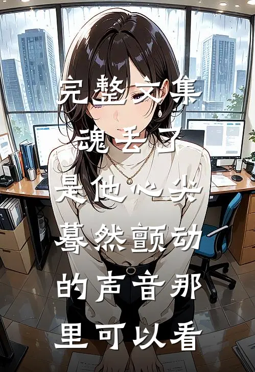 完整文集魂丢了,是他心尖蓦然颤动的声音那里可以看