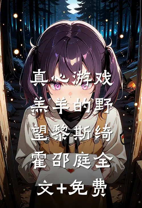 真心游戏：羔羊的野望黎斯绮霍邵庭全文+免费