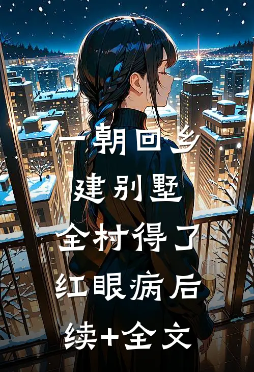 一朝回乡建别墅，全村得了红眼病后续+全文