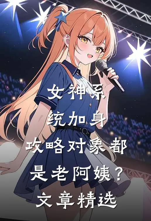女神系统加身，攻略对象都是老阿姨？文章精选
