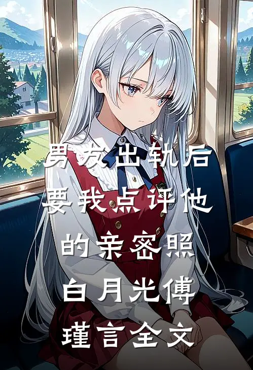 男友出轨后，要我点评他的亲密照白月光傅瑾言全文