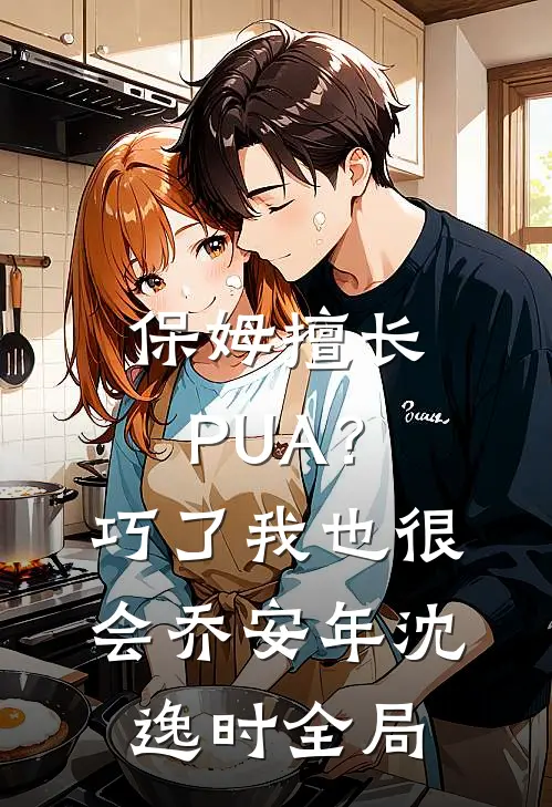 保姆擅长PUA？巧了，我也很会乔安年沈逸时全局