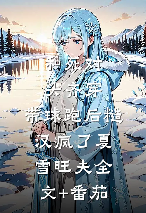 和死对头齐穿，带球跑后糙汉疯了夏雪旺夫全文+番茄