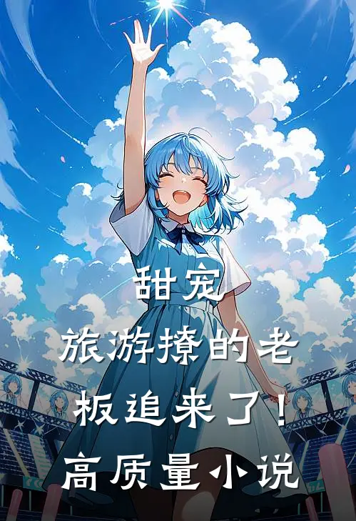 甜宠：旅游撩的老板追来了！高质量小说