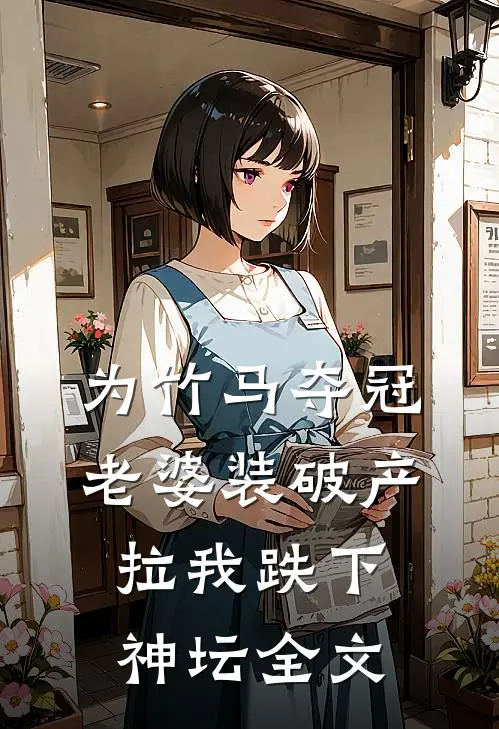 为竹马夺冠，老婆装破产拉我跌下神坛全文