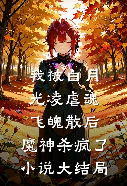 我被白月光凌虐魂飞魄散后，魔神杀疯了小说大结局