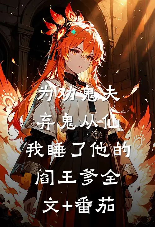 为劝鬼夫弃鬼从仙，我睡了他的阎王爹全文+番茄
