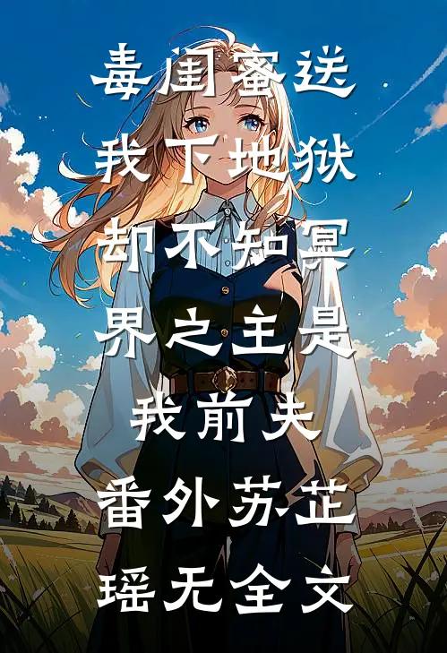 毒闺蜜送我下地狱，却不知冥界之主是我前夫： 番外苏芷瑶无全文