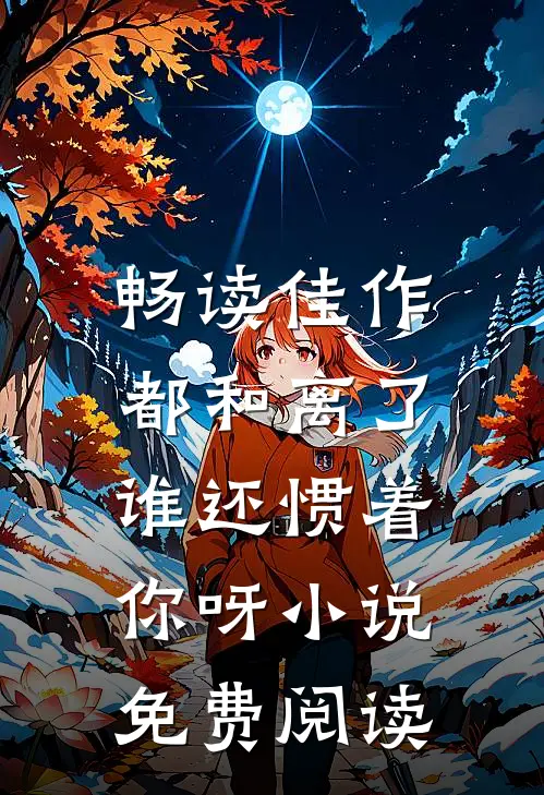 畅读佳作都和离了,谁还惯着你呀小说免费阅读