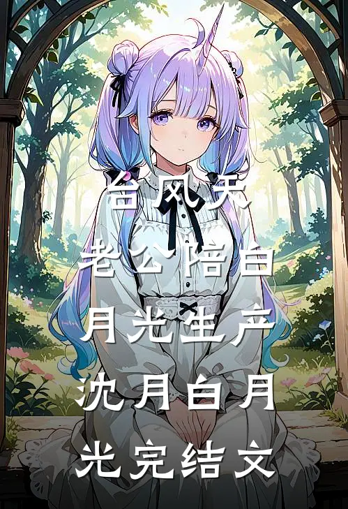 台风天，老公陪白月光生产沈月白月光完结文