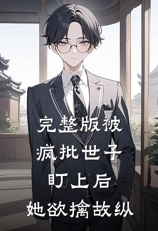 完整版被疯批世子盯上后，她欲擒故纵