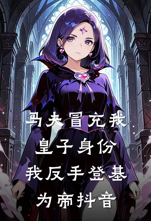 马夫冒充我皇子身份，我反手登基为帝抖音