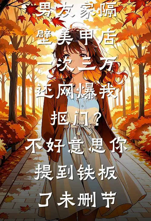 男友家隔壁美甲店一次三万，还网爆我抠门？不好意思你提到铁板了未删节