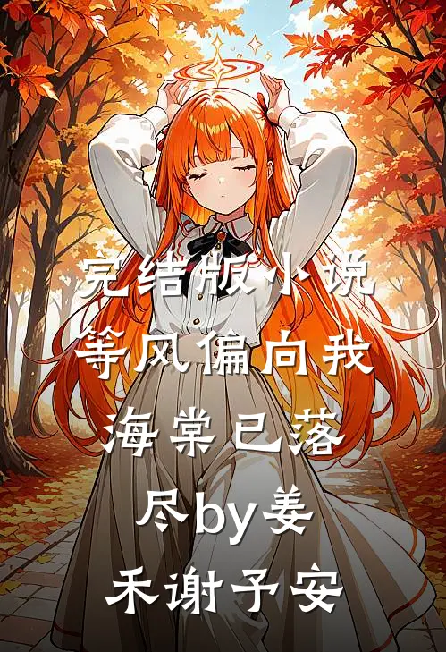 完结版小说等风偏向我，海棠已落尽by姜禾谢予安