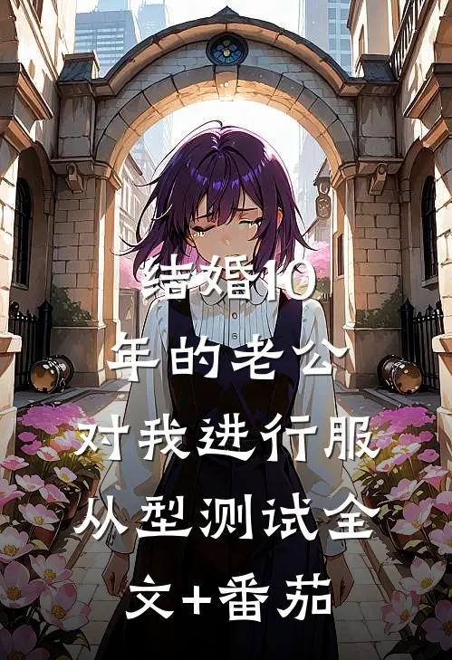 结婚10年的老公，对我进行服从型测试全文+番茄
