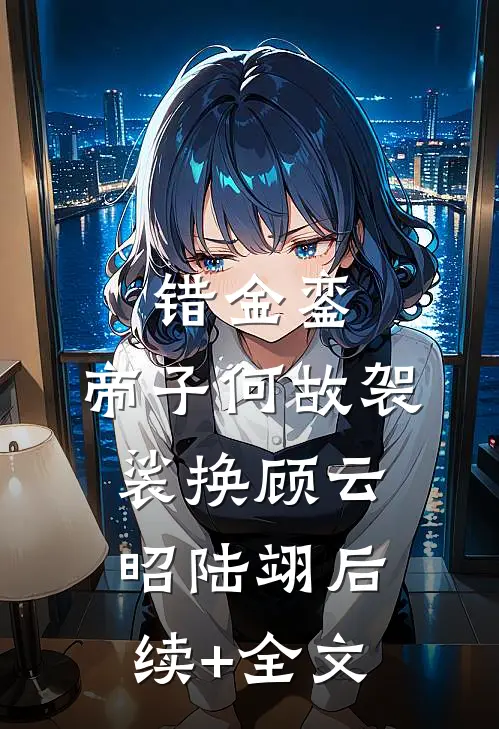 错金銮，帝子何故袈裟换顾云昭陆翊后续+全文