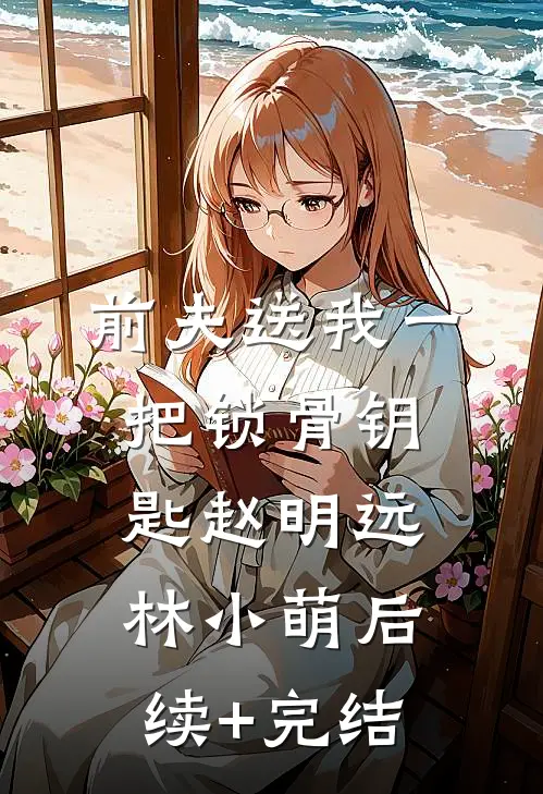 前夫送我一把锁骨钥匙赵明远林小萌后续+完结