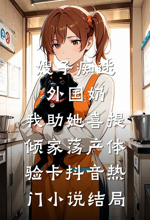 嫂子痴迷外国奶，我助她喜提倾家荡产体验卡抖音热门小说结局