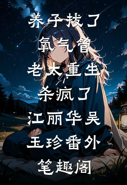 养子拔了氧气管，老太重生杀疯了：江丽华吴玉珍番外笔趣阁