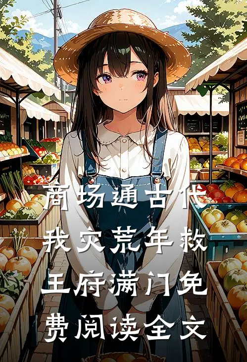 商场通古代，我灾荒年救王府满门免费阅读全文