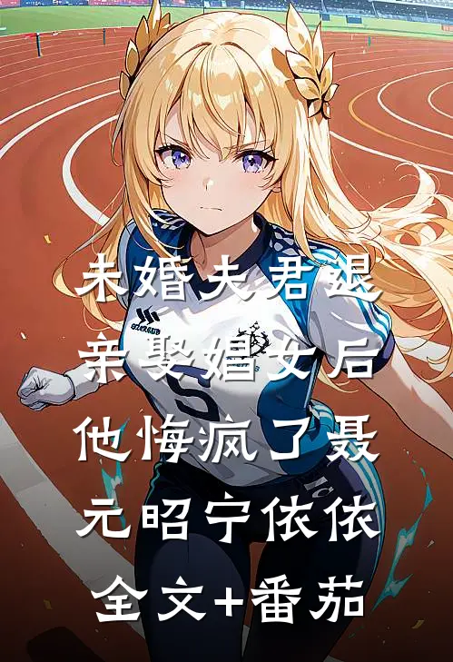 未婚夫君退亲娶娼女后，他悔疯了聂元昭宁依依全文+番茄