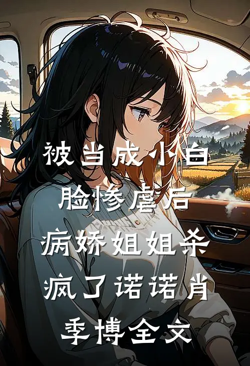 被当成小白脸惨虐后，病娇姐姐杀疯了诺诺肖季博全文