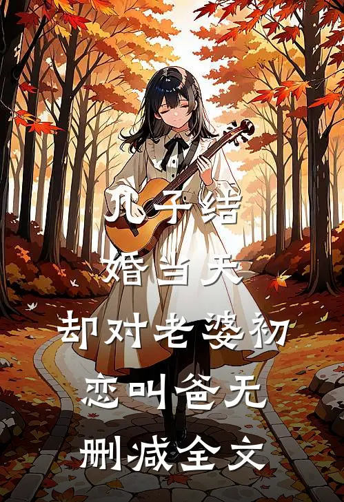 儿子结婚当天，却对老婆初恋叫爸无删减全文