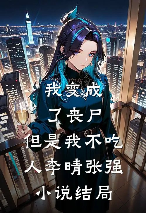 我变成了丧尸，但是我不吃人李晴张强小说结局
