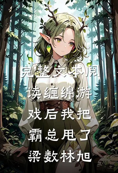 完整文本阅读缠绵游戏后我把霸总甩了梁数林旭