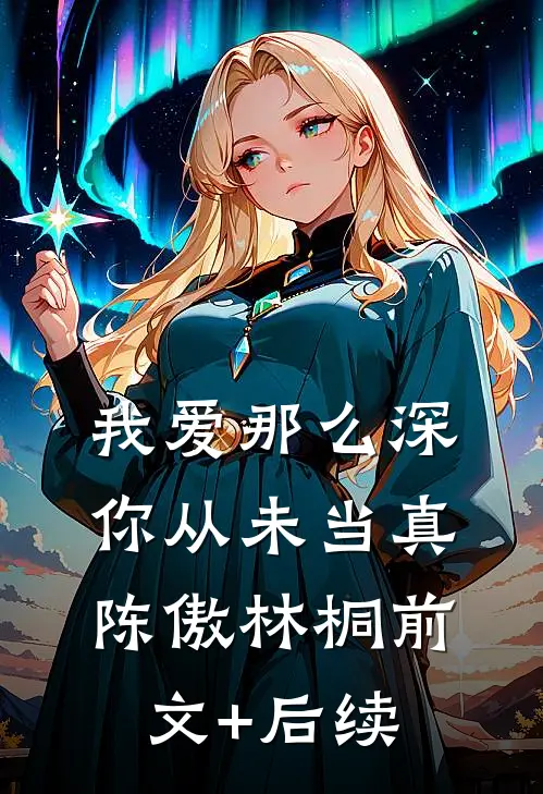 我爱那么深，你从未当真陈傲林桐前文+后续