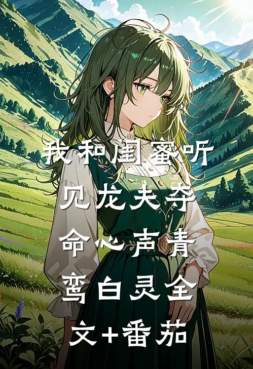 我和闺蜜听见龙夫夺命心声青鸾白灵全文+番茄