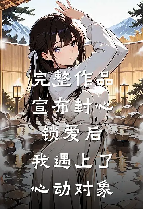完整作品宣布封心锁爱后，我遇上了心动对象