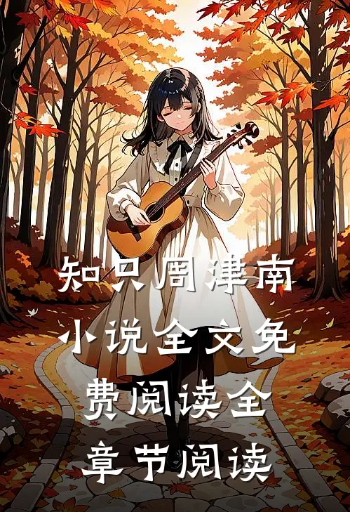 知只周津南小说全文免费阅读全章节阅读