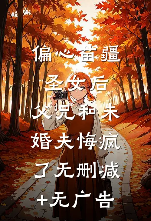 偏心苗疆圣女后，父兄和未婚夫悔疯了无删减+无广告