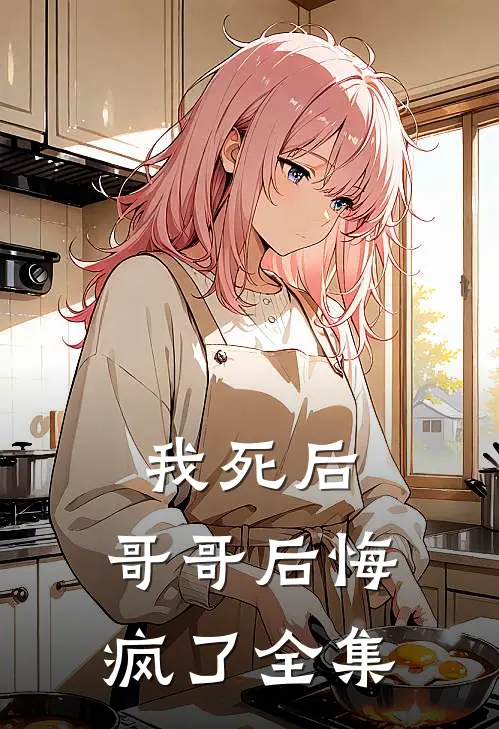 我死后，哥哥后悔疯了 全集