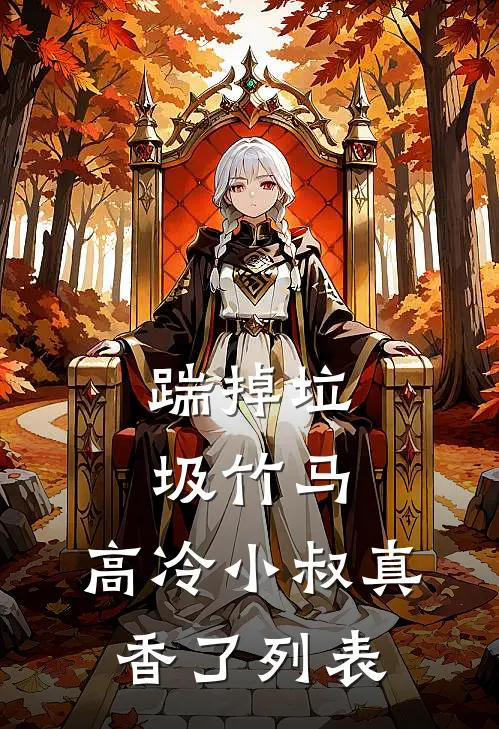 踹掉垃圾竹马，高冷小叔真香了列表