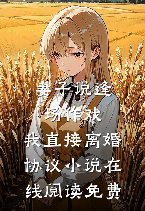 妻子说逢场作戏，我直接离婚协议小说在线阅读免费