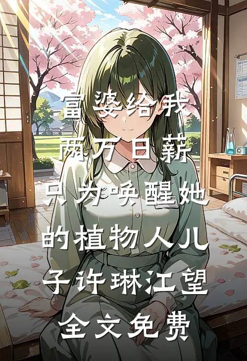 富婆给我两万日薪，只为唤醒她的植物人儿子许琳江望全文免费