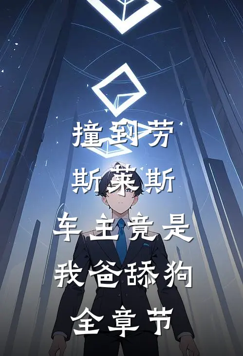 撞到劳斯莱斯，车主竟是我爸舔狗全章节