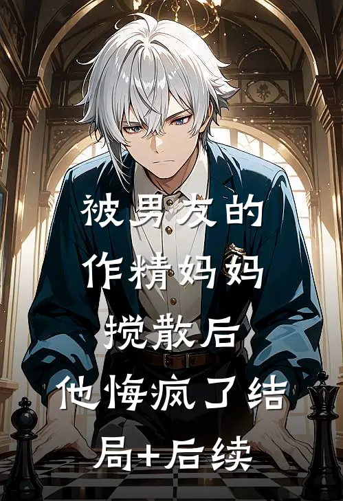 被男友的作精妈妈搅散后，他悔疯了结局+后续
