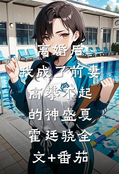 离婚后，我成了前妻高攀不起的神盛夏霍廷骁全文+番茄