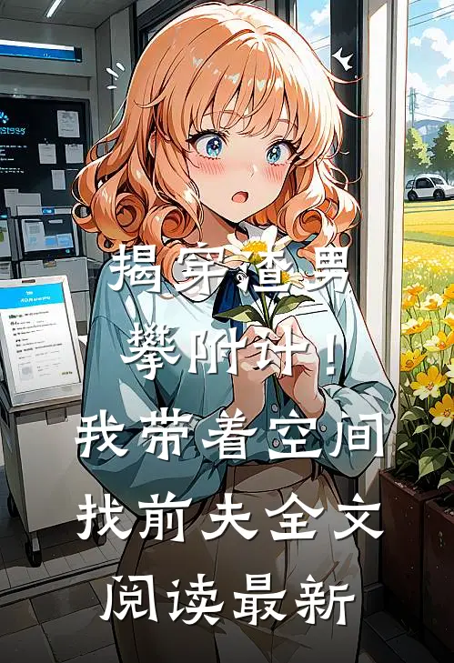 揭穿渣男攀附计！我带着空间找前夫全文阅读最新