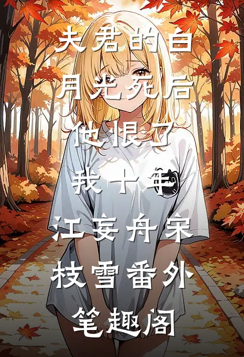 夫君的白月光死后，他恨了我十年：江妄舟宋枝雪番外笔趣阁