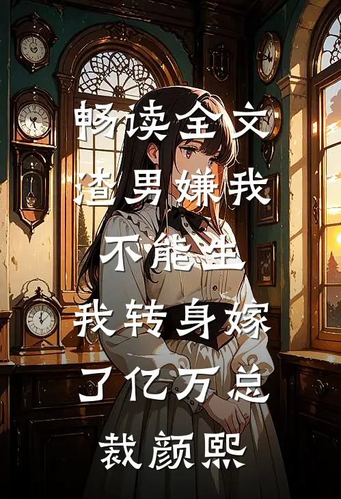 畅读全文渣男嫌我不能生,我转身嫁了亿万总裁 颜熙