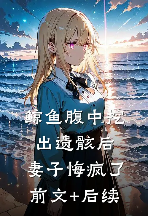 鲸鱼腹中挖出遗骸后，妻子悔疯了前文+后续