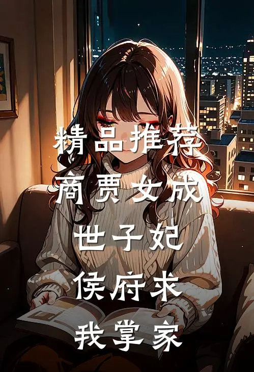 精品推荐商贾女成世子妃，侯府求我掌家