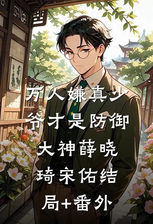 万人嫌真少爷才是防御大神薛晓琦宋佑结局+番外