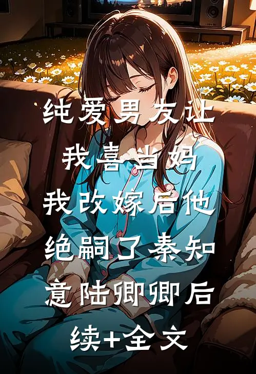 纯爱男友让我喜当妈，我改嫁后他绝嗣了秦知意陆卿卿后续+全文