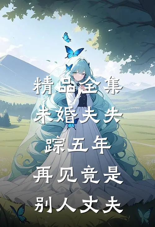 精品全集未婚夫失踪五年：再见竟是别人丈夫